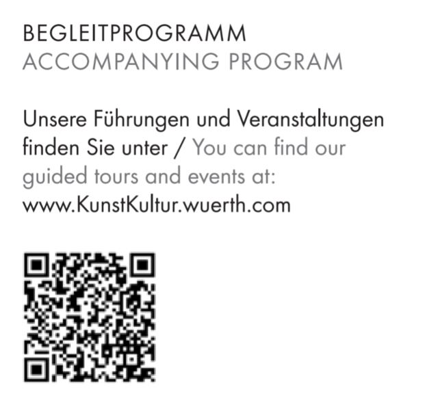 13_Öffentliche Führungen durch die Ausstellung jeweils um 14 Uhr am 12., 18., 26. April 2026 ... weitere Termine über den QR-Code oder www.KunstKultur.wuerth.com
Dauer: 60 Minuten 
Tickets zu 6 € online buchbar oder vor Ort erhältlich

Ausschnitt von der Rückseite des Faltblattes zur Ausstellung


  | Foto: Sammlung Würth 